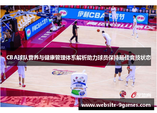 CBA球队营养与健康管理体系解析助力球员保持最佳竞技状态