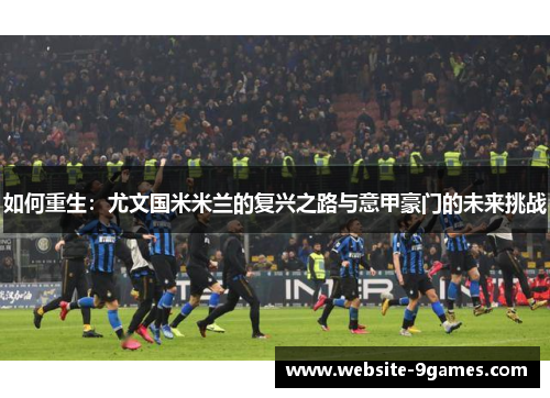 如何重生：尤文国米米兰的复兴之路与意甲豪门的未来挑战