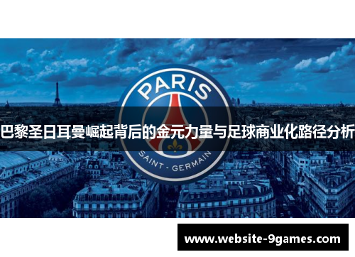 巴黎圣日耳曼崛起背后的金元力量与足球商业化路径分析