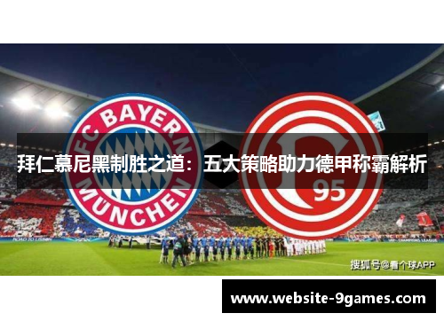 拜仁慕尼黑制胜之道：五大策略助力德甲称霸解析