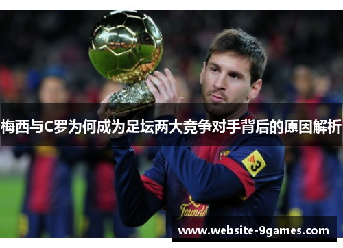 梅西与C罗为何成为足坛两大竞争对手背后的原因解析