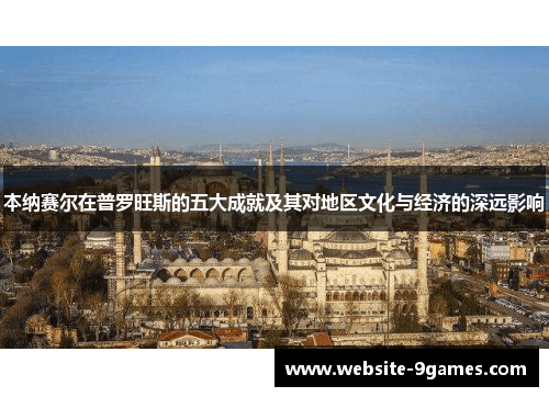 本纳赛尔在普罗旺斯的五大成就及其对地区文化与经济的深远影响