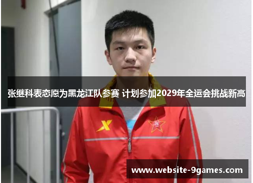 张继科表态愿为黑龙江队参赛 计划参加2029年全运会挑战新高