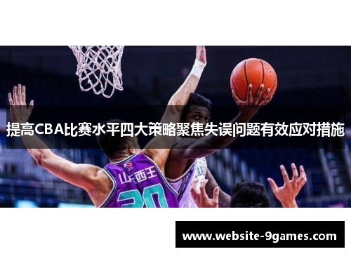 提高CBA比赛水平四大策略聚焦失误问题有效应对措施