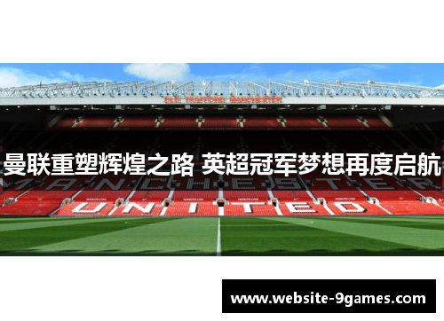 曼联重塑辉煌之路 英超冠军梦想再度启航