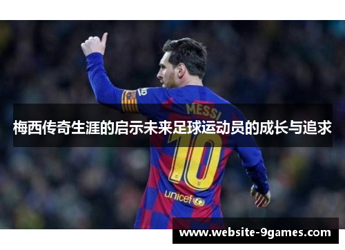 梅西传奇生涯的启示未来足球运动员的成长与追求