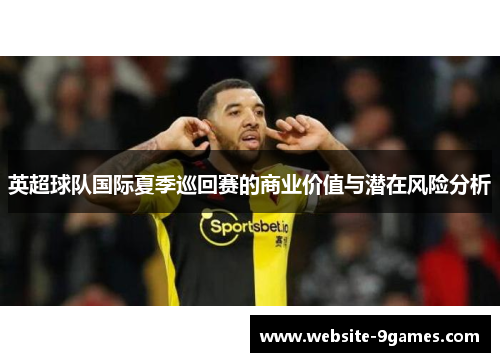英超球队国际夏季巡回赛的商业价值与潜在风险分析