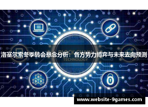洛塞尔索冬季转会悬念分析：各方势力博弈与未来去向预测