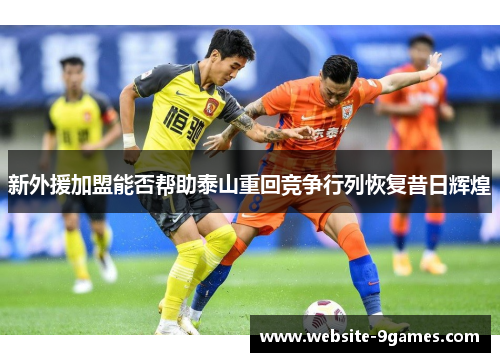 新外援加盟能否帮助泰山重回竞争行列恢复昔日辉煌