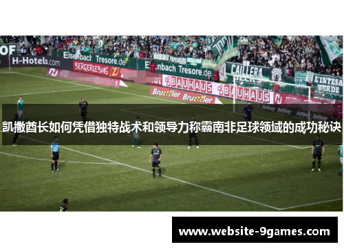 凯撒酋长如何凭借独特战术和领导力称霸南非足球领域的成功秘诀