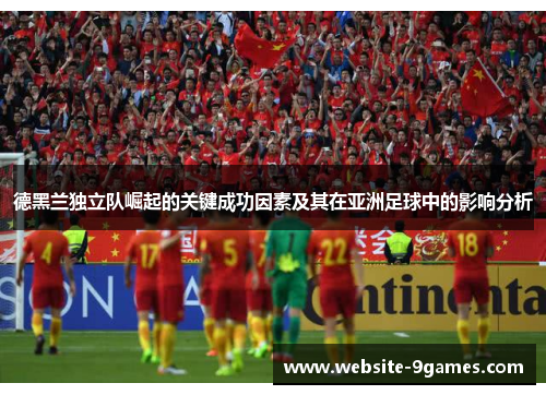 德黑兰独立队崛起的关键成功因素及其在亚洲足球中的影响分析