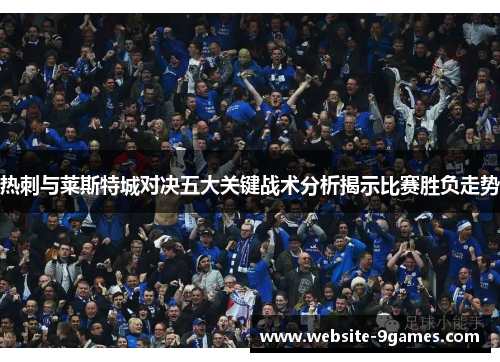 热刺与莱斯特城对决五大关键战术分析揭示比赛胜负走势