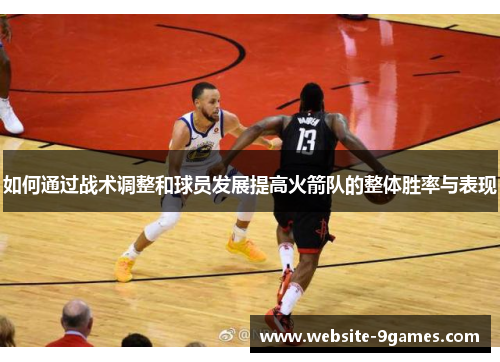 如何通过战术调整和球员发展提高火箭队的整体胜率与表现