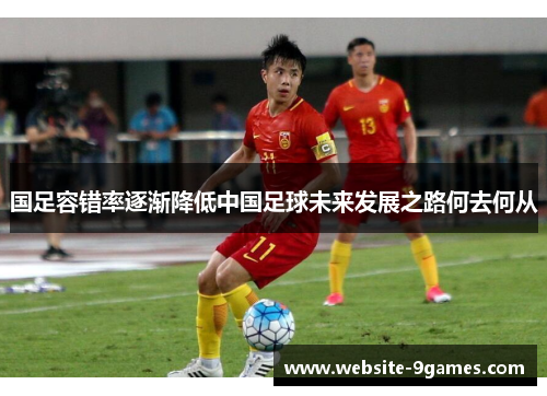 国足容错率逐渐降低中国足球未来发展之路何去何从
