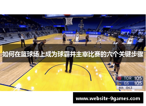 如何在篮球场上成为球霸并主宰比赛的六个关键步骤