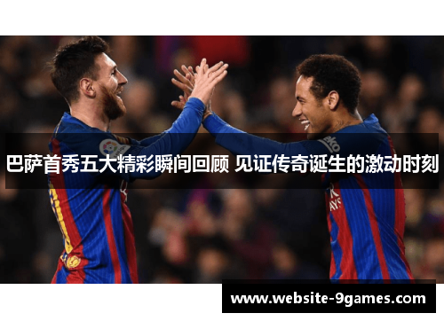 巴萨首秀五大精彩瞬间回顾 见证传奇诞生的激动时刻