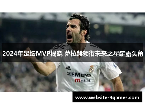 2024年足坛MVP揭晓 萨拉赫领衔未来之星崭露头角