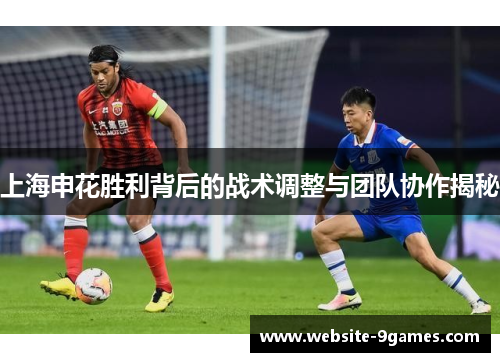 上海申花胜利背后的战术调整与团队协作揭秘