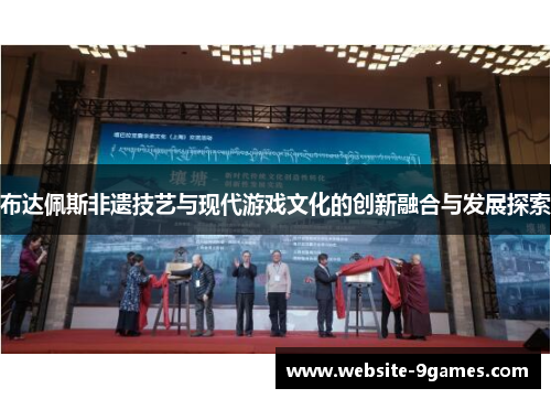 布达佩斯非遗技艺与现代游戏文化的创新融合与发展探索