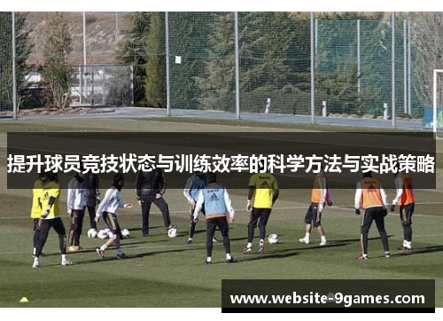 提升球员竞技状态与训练效率的科学方法与实战策略