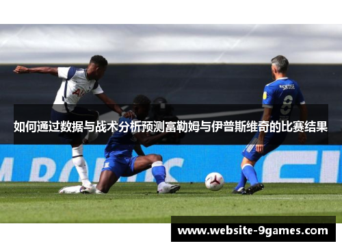 如何通过数据与战术分析预测富勒姆与伊普斯维奇的比赛结果