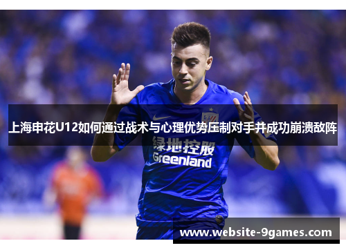 上海申花U12如何通过战术与心理优势压制对手并成功崩溃敌阵