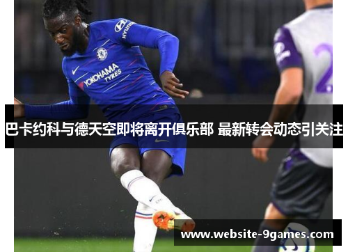 巴卡约科与德天空即将离开俱乐部 最新转会动态引关注