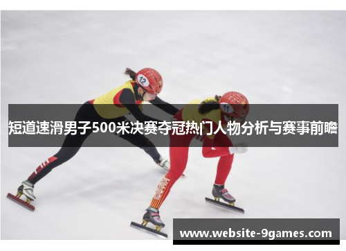 短道速滑男子500米决赛夺冠热门人物分析与赛事前瞻