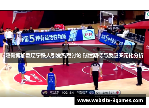 赵健博加盟辽宁铁人引发热烈讨论 球迷期待与反应多元化分析