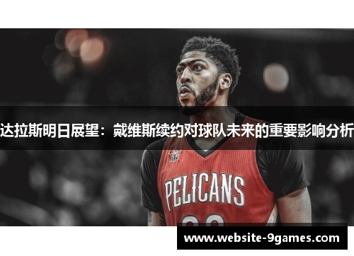 达拉斯明日展望：戴维斯续约对球队未来的重要影响分析