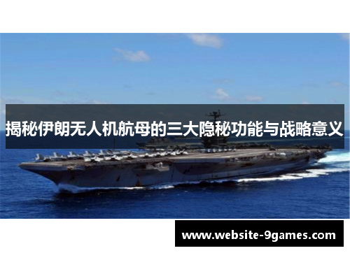 揭秘伊朗无人机航母的三大隐秘功能与战略意义
