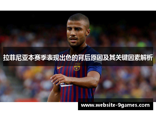 拉菲尼亚本赛季表现出色的背后原因及其关键因素解析