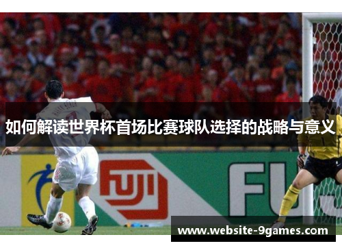如何解读世界杯首场比赛球队选择的战略与意义