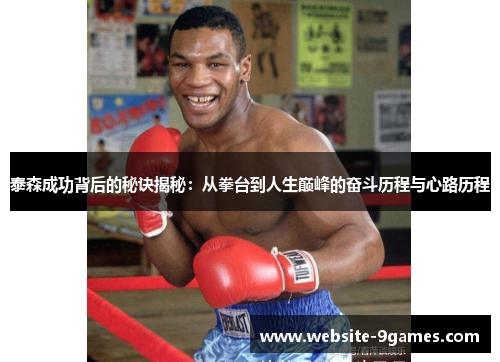泰森成功背后的秘诀揭秘：从拳台到人生巅峰的奋斗历程与心路历程