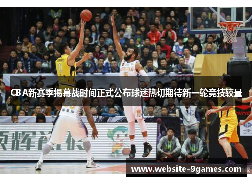 CBA新赛季揭幕战时间正式公布球迷热切期待新一轮竞技较量