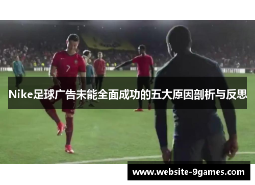 Nike足球广告未能全面成功的五大原因剖析与反思