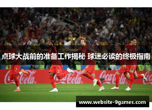 点球大战前的准备工作揭秘 球迷必读的终极指南