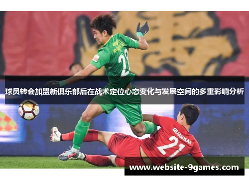 球员转会加盟新俱乐部后在战术定位心态变化与发展空间的多重影响分析
