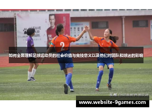 如何全面理解足球运动员的社会价值与竞技意义以及他们对团队和球迷的影响