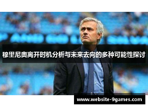 穆里尼奥离开时机分析与未来去向的多种可能性探讨