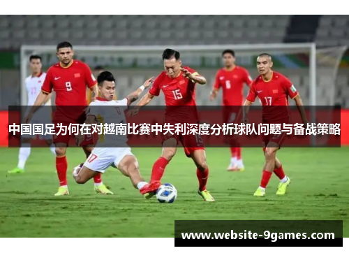 中国国足为何在对越南比赛中失利深度分析球队问题与备战策略