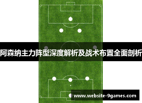 阿森纳主力阵型深度解析及战术布置全面剖析