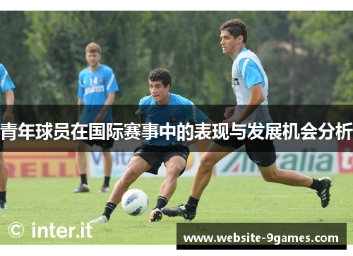 青年球员在国际赛事中的表现与发展机会分析