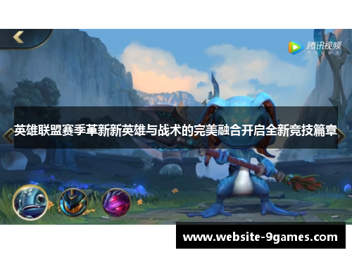 英雄联盟赛季革新新英雄与战术的完美融合开启全新竞技篇章
