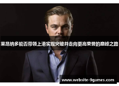 莱昂纳多能否带领上港实现突破并走向更高荣誉的巅峰之路