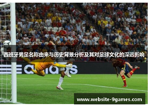 西班牙男足名称由来与历史背景分析及其对足球文化的深远影响