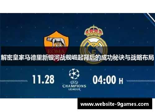 解密皇家马德里新银河战舰崛起背后的成功秘诀与战略布局 解密皇家马德里新银河战舰崛起背后的成功秘诀与战略布局