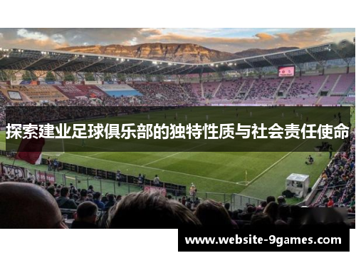 探索建业足球俱乐部的独特性质与社会责任使命
