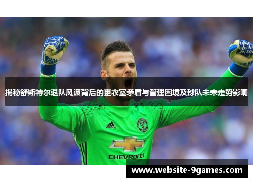 揭秘舒斯特尔退队风波背后的更衣室矛盾与管理困境及球队未来走势影响