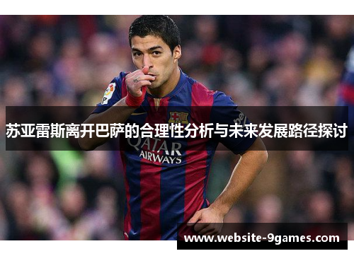 苏亚雷斯离开巴萨的合理性分析与未来发展路径探讨